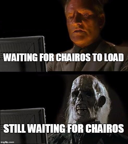 I'll Just Wait Here Meme | WAITING FOR CHAIROS TO LOAD; STILL WAITING FOR CHAIROS | image tagged in memes,ill just wait here | made w/ Imgflip meme maker