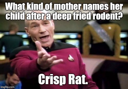 Picard Wtf Meme | What kind of mother names her child after a deep fried rodent? Crisp Rat. | image tagged in memes,picard wtf | made w/ Imgflip meme maker