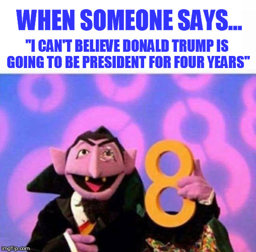 WHEN SOMEONE SAYS... "I CAN'T BELIEVE DONALD TRUMP IS GOING TO BE PRESIDENT FOR FOUR YEARS" | image tagged in donald trump | made w/ Imgflip meme maker