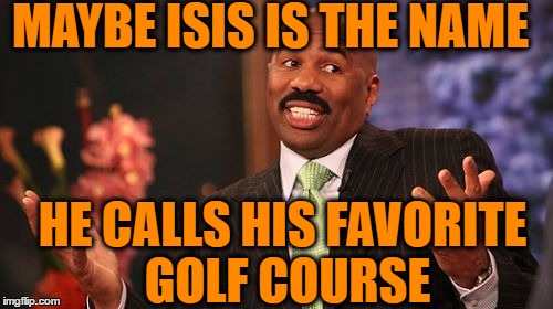Steve Harvey Meme | MAYBE ISIS IS THE NAME HE CALLS HIS FAVORITE GOLF COURSE | image tagged in memes,steve harvey | made w/ Imgflip meme maker