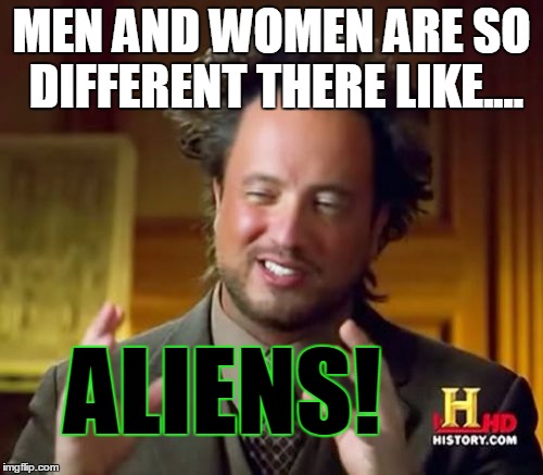 Ancient Aliens Meme | MEN AND WOMEN ARE SO DIFFERENT THERE LIKE.... ALIENS! | image tagged in memes,ancient aliens,difference between men and women | made w/ Imgflip meme maker
