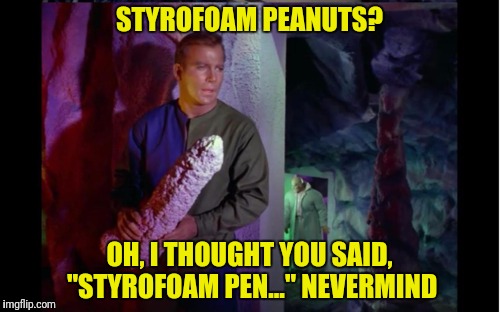 STYROFOAM PEANUTS? OH, I THOUGHT YOU SAID, "STYROFOAM PEN..." NEVERMIND | made w/ Imgflip meme maker