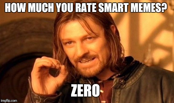 Meme rating meme | HOW MUCH YOU RATE SMART MEMES? ZERO | image tagged in memes,one does not simply | made w/ Imgflip meme maker