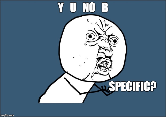 Y   U   NO   B SPECIFIC? | made w/ Imgflip meme maker