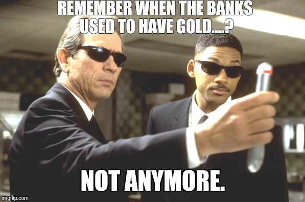Mandela Effect? No way. | REMEMBER WHEN THE BANKS USED TO HAVE GOLD....? NOT ANYMORE. | image tagged in men in black | made w/ Imgflip meme maker