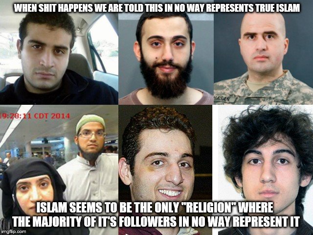 sub humans | WHEN SHIT HAPPENS WE ARE TOLD THIS IN NO WAY REPRESENTS TRUE ISLAM; ISLAM SEEMS TO BE THE ONLY "RELIGION" WHERE THE MAJORITY OF IT'S FOLLOWERS IN NO WAY REPRESENT IT | image tagged in terrorism | made w/ Imgflip meme maker
