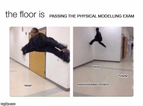 The floor is | PASSING THE PHYSICAL MODELLING EXAM; *PASS*; *>50%*; *UNDERSTANDING PHYSICS*; *PASS* | image tagged in the floor is | made w/ Imgflip meme maker