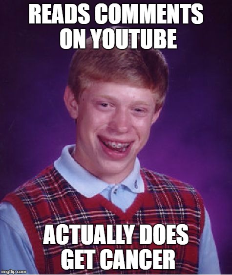 Bad Luck Brian Meme | READS COMMENTS ON YOUTUBE; ACTUALLY DOES GET CANCER | image tagged in memes,bad luck brian | made w/ Imgflip meme maker