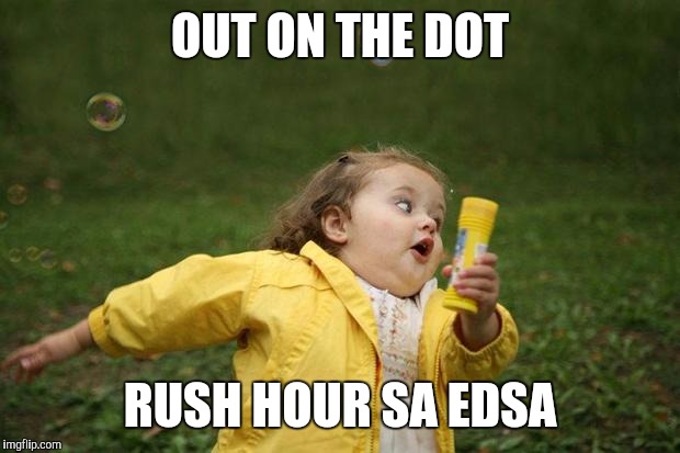 girl running | OUT ON THE DOT; RUSH HOUR SA EDSA | image tagged in girl running | made w/ Imgflip meme maker