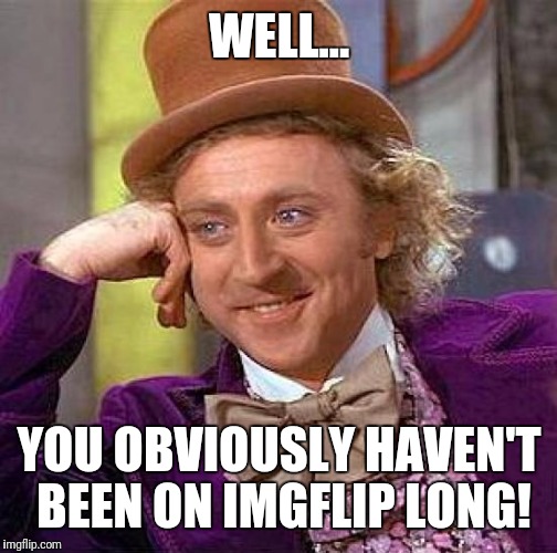 Creepy Condescending Wonka Meme | WELL... YOU OBVIOUSLY HAVEN'T BEEN ON IMGFLIP LONG! | image tagged in memes,creepy condescending wonka | made w/ Imgflip meme maker