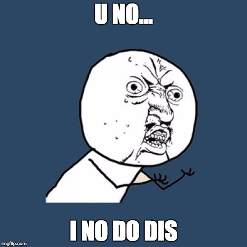 i no do dis | U NO... I NO DO DIS | image tagged in memes,y u no | made w/ Imgflip meme maker