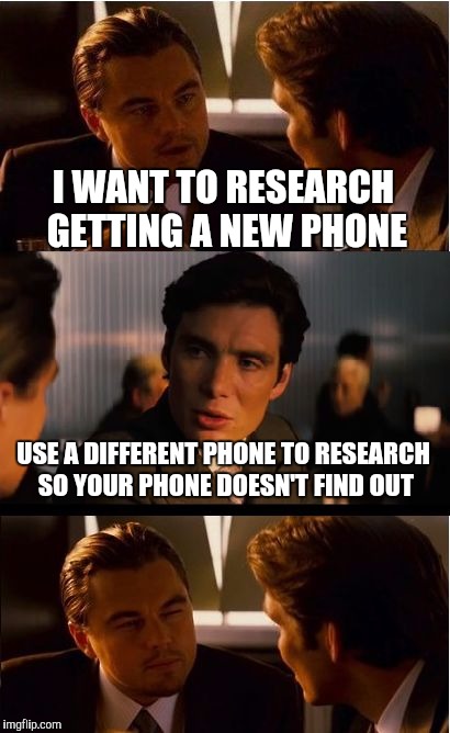 Inception Meme | I WANT TO RESEARCH GETTING A NEW PHONE; USE A DIFFERENT PHONE TO RESEARCH SO YOUR PHONE DOESN'T FIND OUT | image tagged in memes,inception | made w/ Imgflip meme maker