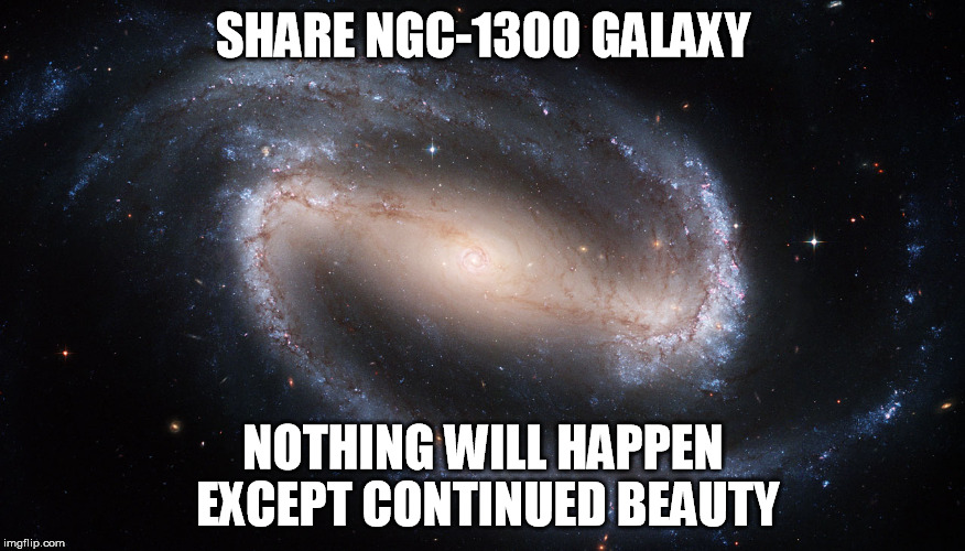 SHARE NGC-1300 GALAXY; NOTHING WILL HAPPEN EXCEPT CONTINUED BEAUTY | image tagged in galaxyngc1300 | made w/ Imgflip meme maker