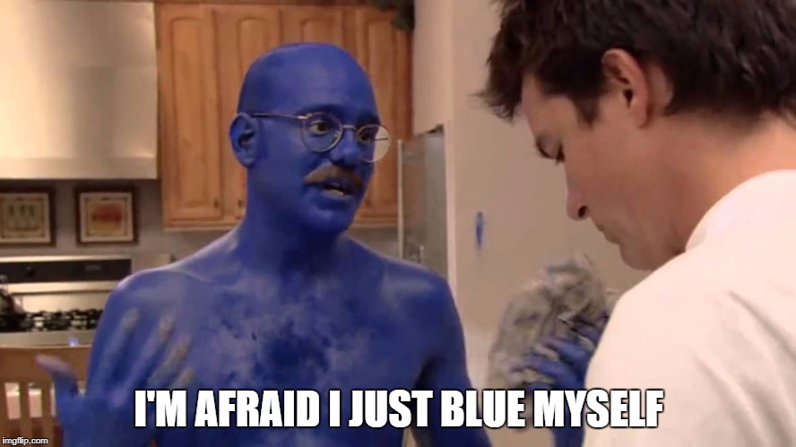 I blue myself | I'M AFRAID I JUST BLUE MYSELF | image tagged in i blue myself | made w/ Imgflip meme maker