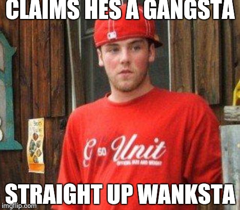 scumbag steve | CLAIMS HES A GANGSTA; STRAIGHT UP WANKSTA | image tagged in scumbag steve | made w/ Imgflip meme maker