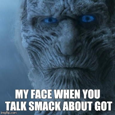 Face | MY FACE WHEN YOU TALK SMACK ABOUT GOT | image tagged in game of thrones 2 | made w/ Imgflip meme maker