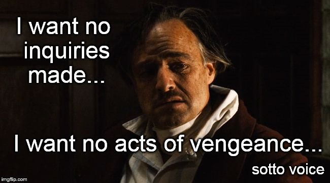 I want no inquiries made... I want no acts of vengeance... sotto voice | image tagged in no inquiries | made w/ Imgflip meme maker