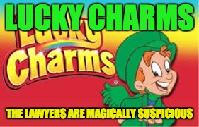 Cereal, never-ending entertainment... | LUCKY CHARMS; THE LAWYERS ARE MAGICALLY SUSPICIOUS | image tagged in cereal,lucky charms leprechaun,law,lawyers,lucky the leprechaun | made w/ Imgflip meme maker