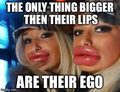 Duck Face Chicks Meme | THE ONLY THING BIGGER THEN THEIR LIPS; ARE THEIR EGO | image tagged in memes,duck face chicks | made w/ Imgflip meme maker