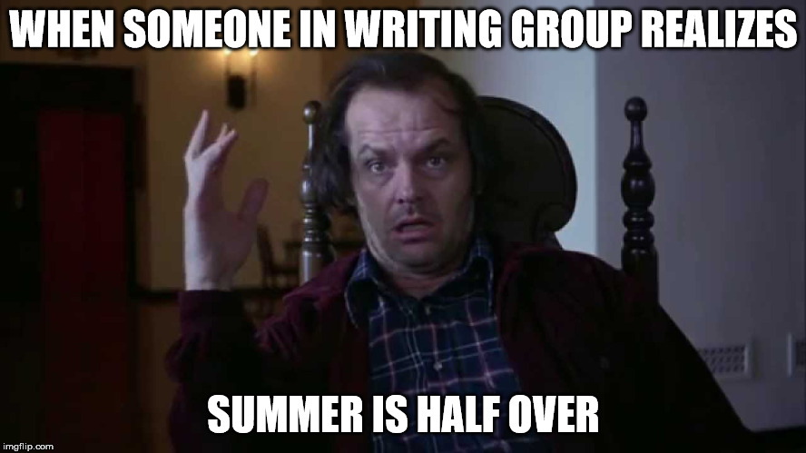 summer half over | WHEN SOMEONE IN WRITING GROUP REALIZES; SUMMER IS HALF OVER | image tagged in the shining,summer,writing group,surprised,disappointment,scared | made w/ Imgflip meme maker