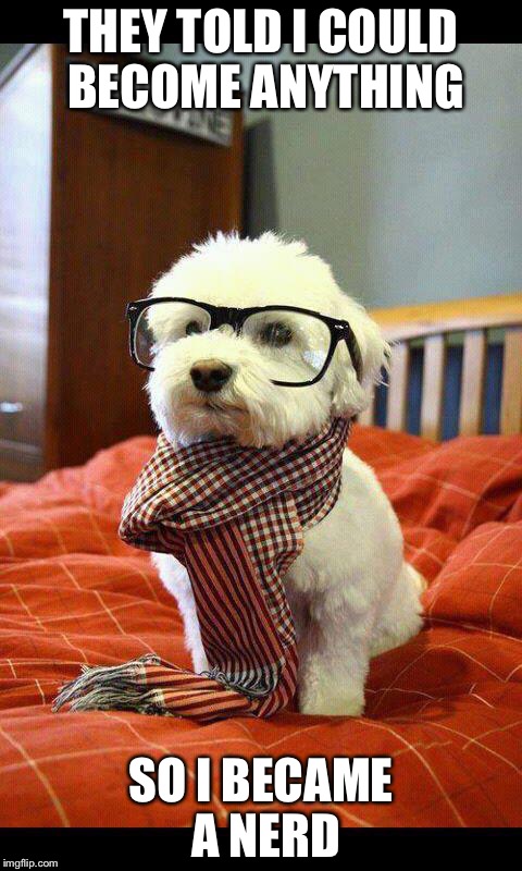 Intelligent Dog Meme | THEY TOLD I COULD BECOME ANYTHING; SO I BECAME A NERD | image tagged in memes,intelligent dog | made w/ Imgflip meme maker