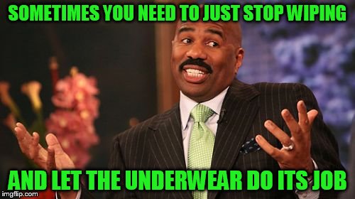 Life in the crap lane! | SOMETIMES YOU NEED TO JUST STOP WIPING; AND LET THE UNDERWEAR DO ITS JOB | image tagged in memes,steve harvey | made w/ Imgflip meme maker