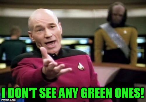 Picard Wtf Meme | I DON'T SEE ANY GREEN ONES! | image tagged in memes,picard wtf | made w/ Imgflip meme maker