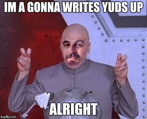 IM A GONNA WRITES YUDS UP; ALRIGHT | image tagged in dr evil harget | made w/ Imgflip meme maker