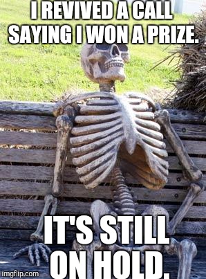 Waiting Skeleton | I REVIVED A CALL SAYING I WON A PRIZE. IT'S STILL ON HOLD. | image tagged in memes,waiting skeleton | made w/ Imgflip meme maker