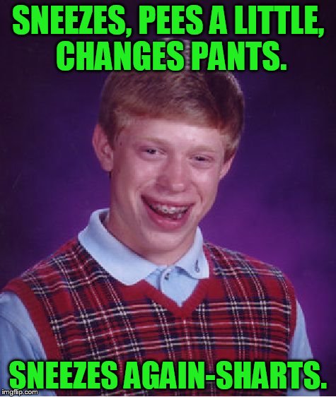brian and the sneeze | SNEEZES, PEES A LITTLE, CHANGES PANTS. SNEEZES AGAIN-SHARTS. | image tagged in memes,bad luck brian | made w/ Imgflip meme maker