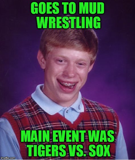 Bad Luck Brian Meme | GOES TO MUD WRESTLING MAIN EVENT WAS TIGERS VS. SOX | image tagged in memes,bad luck brian | made w/ Imgflip meme maker