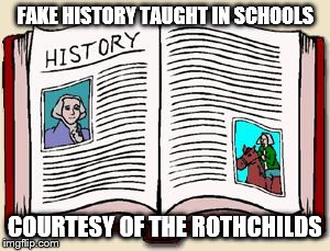 History | FAKE HISTORY TAUGHT IN SCHOOLS; COURTESY OF THE ROTHCHILDS | image tagged in history | made w/ Imgflip meme maker