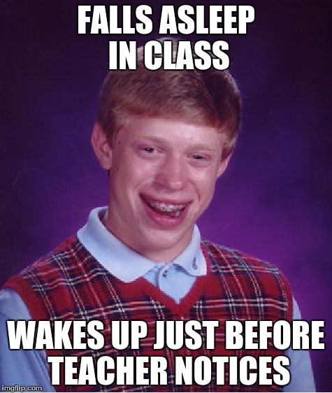 Good Luck Brian Week - 6/18 to 6/25 - a RebellingFromRebellion event | FALLS ASLEEP IN CLASS; WAKES UP JUST BEFORE TEACHER NOTICES | image tagged in memes,bad luck brian | made w/ Imgflip meme maker