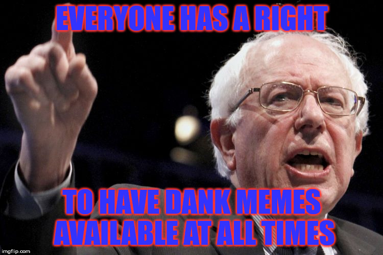 Upvote if you agree | EVERYONE HAS A RIGHT; TO HAVE DANK MEMES AVAILABLE AT ALL TIMES | image tagged in bernie sanders,dank memes | made w/ Imgflip meme maker