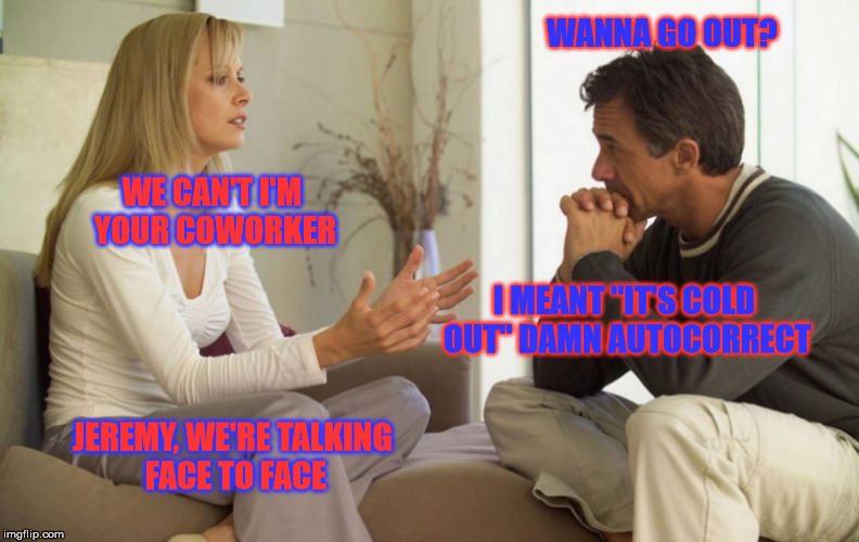 RIP | WANNA GO OUT? WE CAN'T I'M YOUR COWORKER; I MEANT "IT'S COLD OUT" DAMN AUTOCORRECT; JEREMY, WE'RE TALKING FACE TO FACE | image tagged in couple talking,roasted | made w/ Imgflip meme maker
