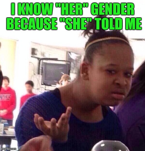 Black Girl Wat Meme | I KNOW "HER" GENDER BECAUSE "SHE" TOLD ME | image tagged in memes,black girl wat | made w/ Imgflip meme maker