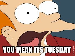 W. t .f monday  | YOU MEAN ITS TUESDAY | image tagged in fry screaming,memes,monday mornings | made w/ Imgflip meme maker