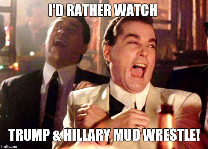 I'D RATHER WATCH TRUMP & HILLARY MUD WRESTLE! | made w/ Imgflip meme maker