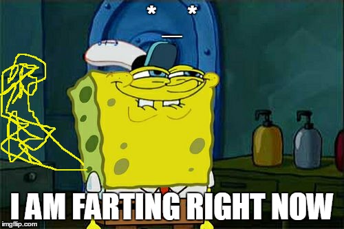 Don't You Squidward | * _ *; I AM FARTING RIGHT NOW | image tagged in memes,dont you squidward | made w/ Imgflip meme maker