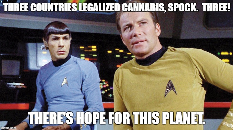 Here's to Canada, Mexico, and Uruguay! | THREE COUNTRIES LEGALIZED CANNABIS, SPOCK.  THREE! THERE'S HOPE FOR THIS PLANET. | image tagged in legal weed star trek legalize it | made w/ Imgflip meme maker