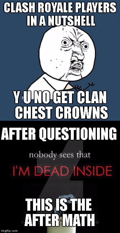 Clash Royale Players in a nut shell | CLASH ROYALE PLAYERS IN A NUTSHELL; Y U NO GET CLAN CHEST CROWNS; AFTER QUESTIONING; THIS IS THE AFTER MATH | image tagged in y u no,dead inside | made w/ Imgflip meme maker