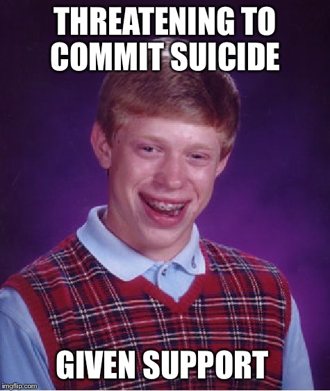 Bad Luck Brian Meme | THREATENING TO COMMIT SUICIDE; GIVEN SUPPORT | image tagged in memes,bad luck brian,suicide,support | made w/ Imgflip meme maker
