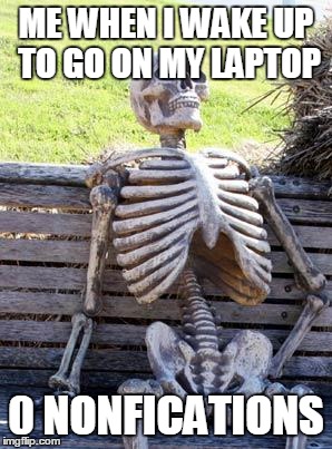 Waiting Skeleton Meme | ME WHEN I WAKE UP TO GO ON MY LAPTOP; 0 NONFICATIONS | image tagged in memes,waiting skeleton | made w/ Imgflip meme maker