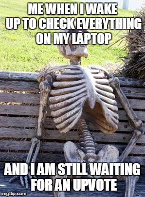 Waiting Skeleton | ME WHEN I WAKE UP TO CHECK EVERYTHING ON MY LAPTOP; AND I AM STILL WAITING FOR AN UPVOTE | image tagged in memes,waiting skeleton | made w/ Imgflip meme maker