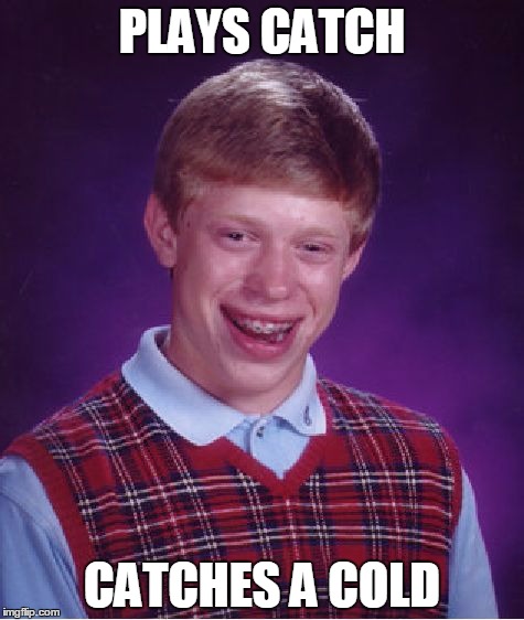 Bad Luck Brian Meme | PLAYS CATCH; CATCHES A COLD | image tagged in memes,bad luck brian | made w/ Imgflip meme maker