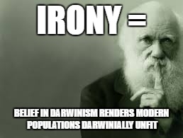 IRONY =; BELIEF IN DARWINISM RENDERS MODERN POPULATIONS DARWINIALLY UNFIT | image tagged in thoughts,politics,progressive | made w/ Imgflip meme maker