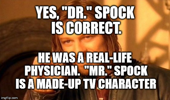 One Does Not Simply | YES, "DR." SPOCK IS CORRECT. HE WAS A REAL-LIFE PHYSICIAN.  "MR." SPOCK IS A MADE-UP TV CHARACTER | image tagged in memes,one does not simply | made w/ Imgflip meme maker