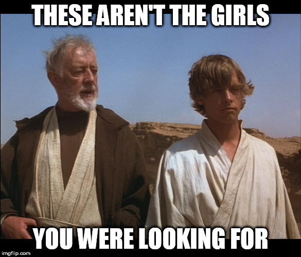 Obi Wan Mos Eisley Spaceport you will never find a more wretched | THESE AREN'T THE GIRLS; YOU WERE LOOKING FOR | image tagged in obi wan mos eisley spaceport you will never find a more wretched | made w/ Imgflip meme maker