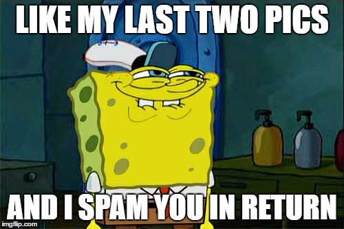 Don't You Squidward Meme | LIKE MY LAST TWO PICS; AND I SPAM YOU IN RETURN | image tagged in memes,dont you squidward | made w/ Imgflip meme maker