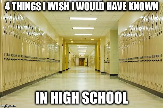 High school hallway  | 4 THINGS I WISH I WOULD HAVE KNOWN; IN HIGH SCHOOL | image tagged in high school hallway | made w/ Imgflip meme maker